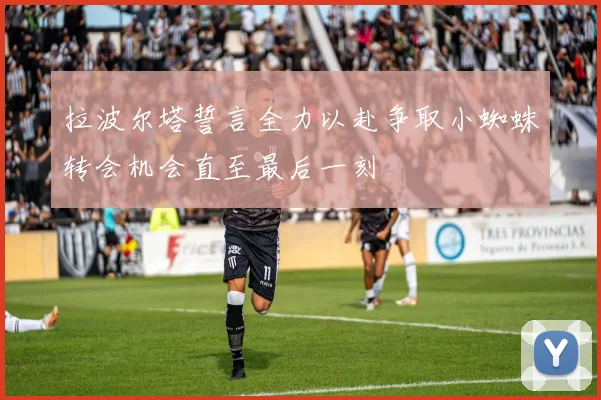 拉波尔塔誓言全力以赴争取小蜘蛛转会机会直至最后一刻