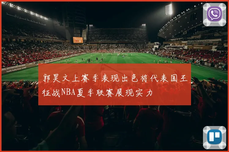 郭昊文上赛季表现出色将代表国王征战NBA夏季联赛展现实力
