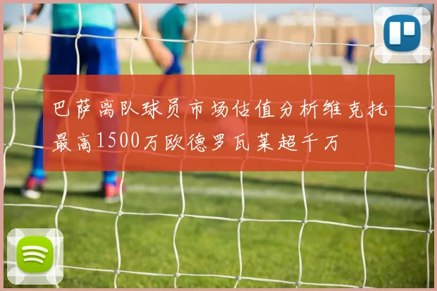 巴萨离队球员市场估值分析维克托最高1500万欧德罗瓦莱超千万