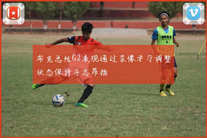 布克总结G2表现通过录像学习调整状态保持斗志昂扬