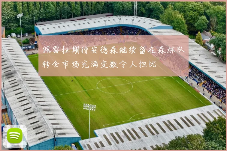佩雷拉期待安德森继续留在森林队转会市场充满变数令人担忧