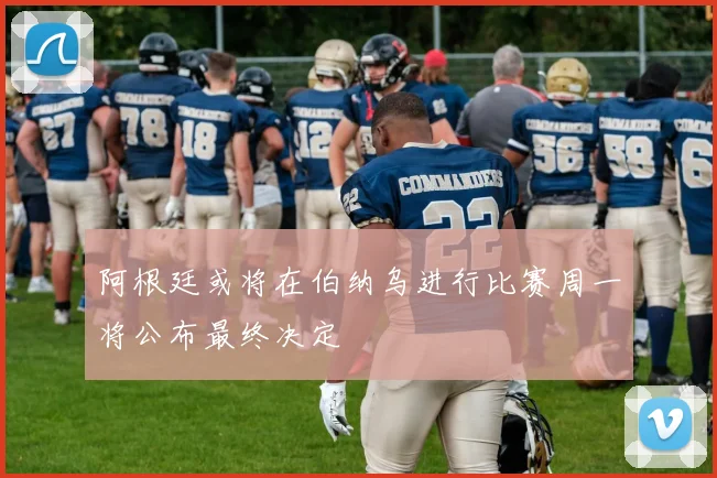 阿根廷或将在伯纳乌进行比赛周一将公布最终决定