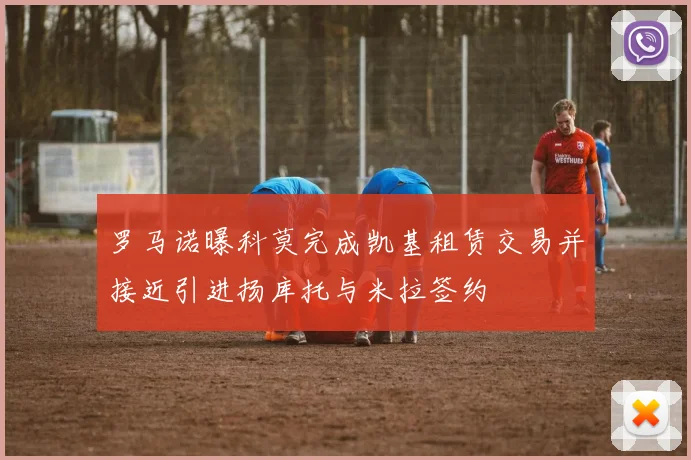 罗马诺曝科莫完成凯基租赁交易并接近引进扬库托与米拉签约