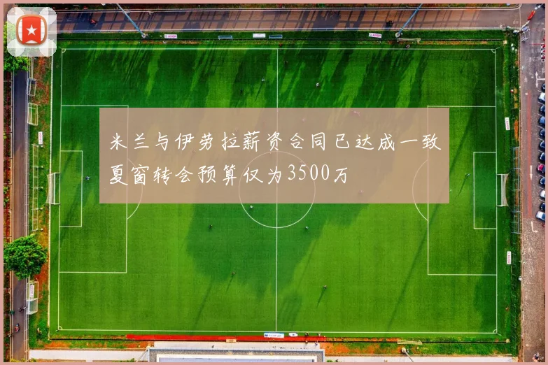 米兰与伊劳拉薪资合同已达成一致夏窗转会预算仅为3500万