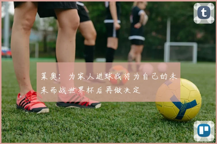 莱奥：为家人进球我将为自己的未来而战世界杯后再做决定