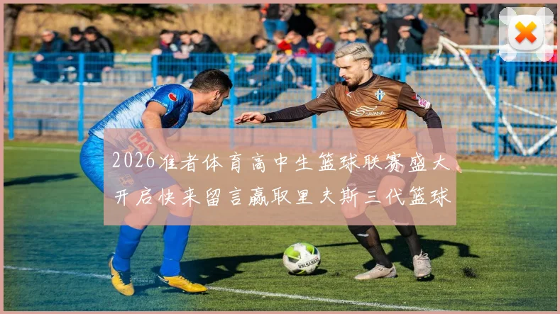2026准者体育高中生篮球联赛盛大开启快来留言赢取里夫斯三代篮球鞋