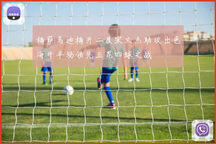 梅萨乌迪梅开二度宋文杰助攻出色海牛半场领先玉昆四球之战